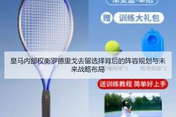 皇马内部权衡罗德里戈去留选择背后的阵容规划与未来战略布局