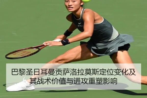 巴黎圣日耳曼贡萨洛拉莫斯定位变化及其战术价值与进攻重塑影响