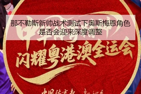 那不勒斯新帅战术测试下奥斯梅恩角色是否会迎来深度调整
