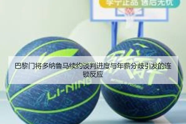 巴黎门将多纳鲁马续约谈判进度与年薪分歧引发的连锁反应