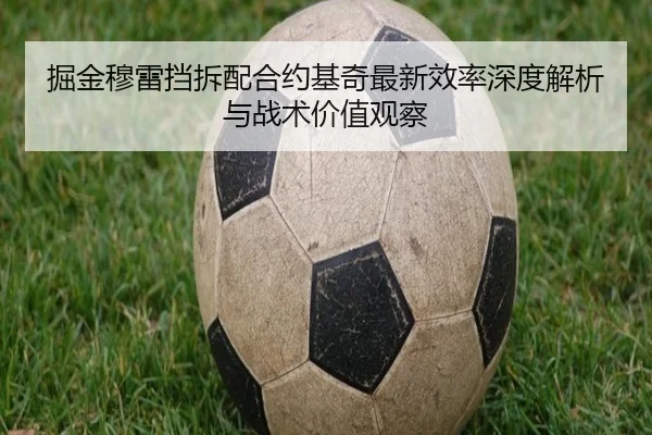 掘金穆雷挡拆配合约基奇最新效率深度解析与战术价值观察