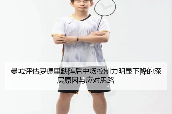 曼城评估罗德里缺阵后中场控制力明显下降的深层原因与应对思路