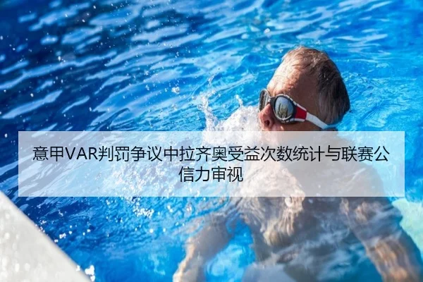 意甲VAR判罚争议中拉齐奥受益次数统计与联赛公信力审视