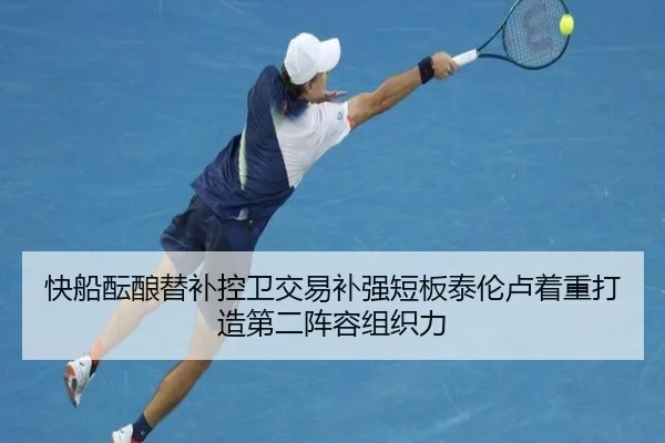 快船酝酿替补控卫交易补强短板泰伦卢着重打造第二阵容组织力